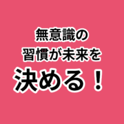 無意識の習慣が未来の健康を決める！。無意識の 習慣が未来を 決める！