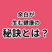 余白を作る！健康のための時間管理術。余白が 生む健康の 秘訣とは？